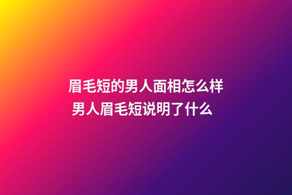 眉毛短的男人面相怎么样 男人眉毛短说明了什么